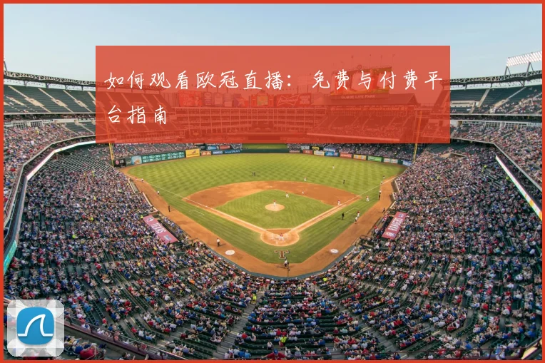 如何观看欧冠直播:免费与付费平台指南
