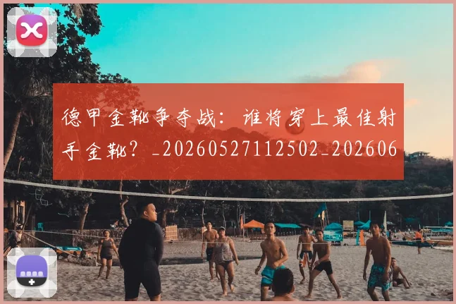 德甲金靴争夺战：谁将穿上最佳射手金靴？_20260527112502_20260609191920