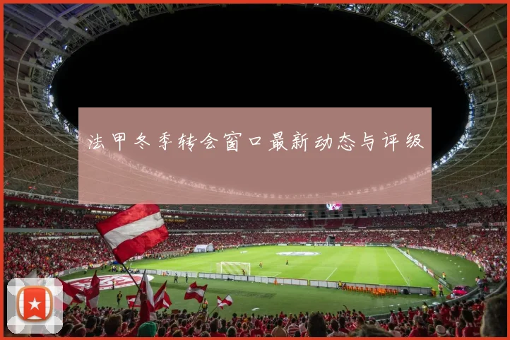法甲冬季转会窗口最新动态与评级