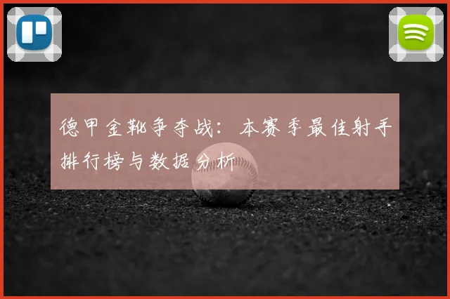 德甲金靴争夺战:本赛季最佳射手排行榜与数据分析