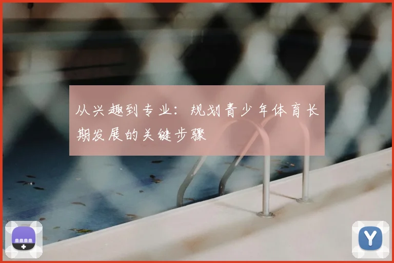 从兴趣到专业：规划青少年体育长期发展的关键步骤