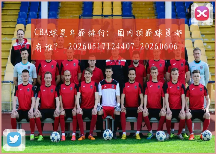 CBA球星年薪排行:国内顶薪球员都有谁?_20260517124407_20260606165259