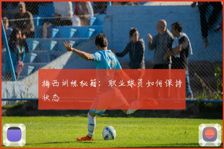 梅西训练秘籍:职业球员如何保持状态